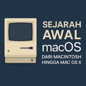 Sejarah Awal macOS: Dari Macintosh Hingga Mac OS X